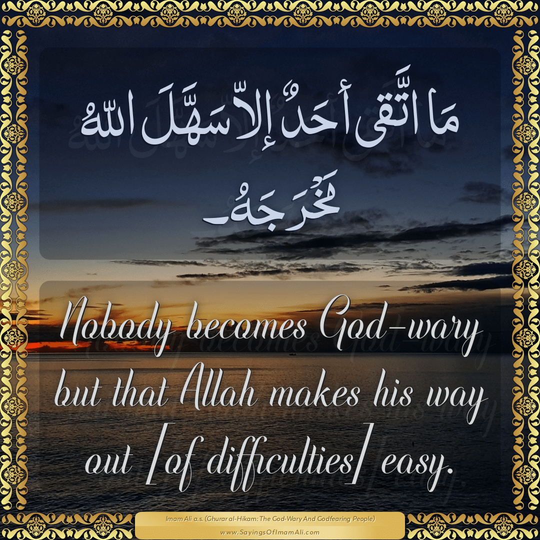 Nobody becomes God-wary but that Allah makes his way out [of difficulties]...